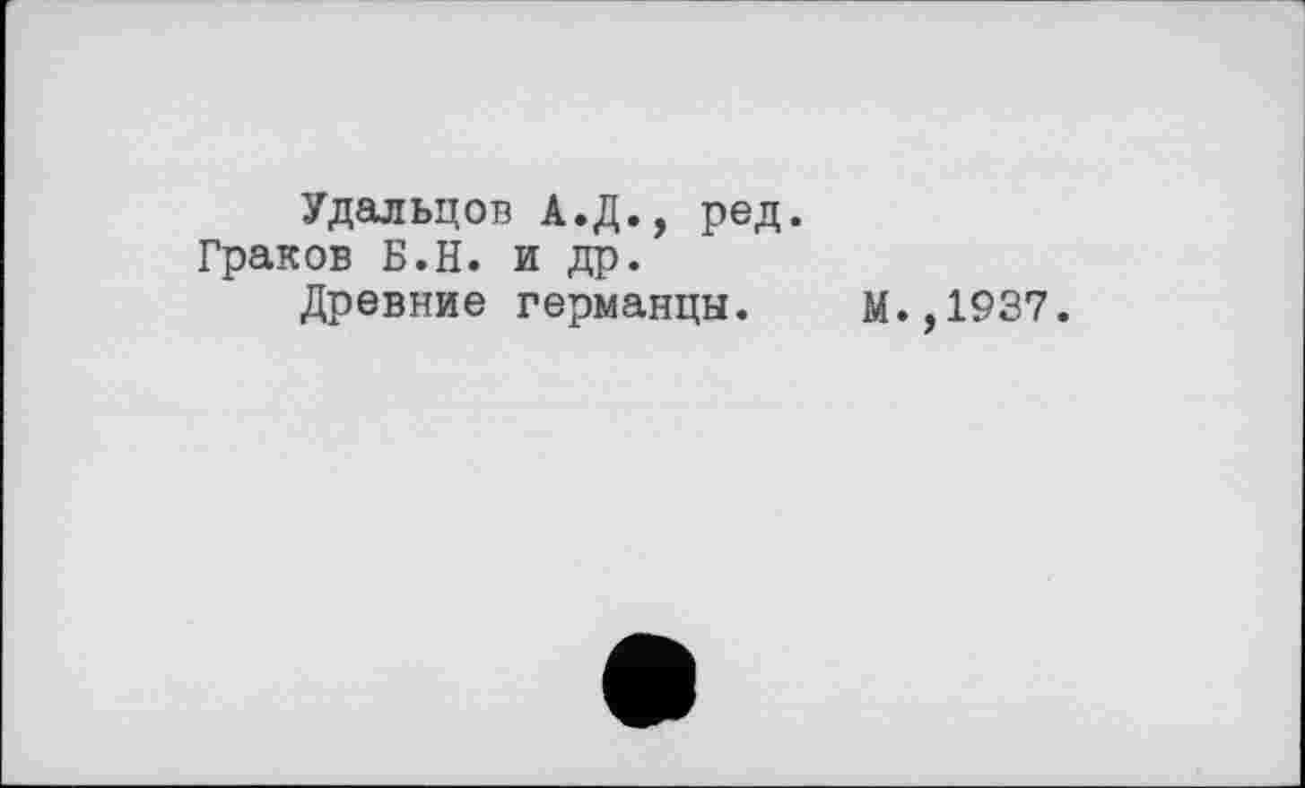 ﻿Удальцов А.Д., ред. Граков Б.Н. и др.
Древние германцы.
М.,1937.